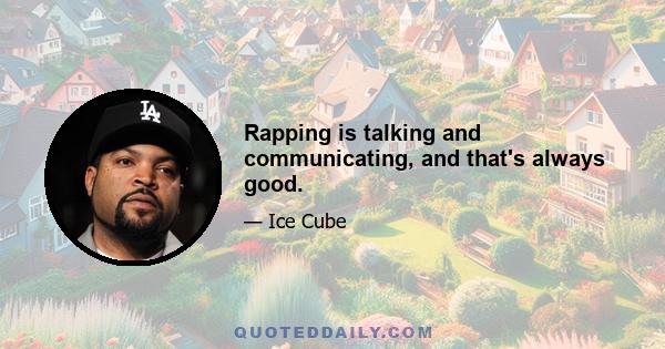 Rapping is talking and communicating, and that's always good.