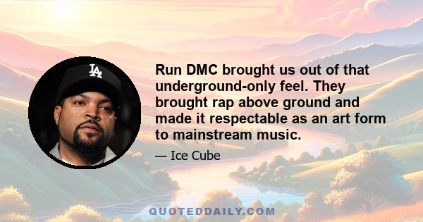 Run DMC brought us out of that underground-only feel. They brought rap above ground and made it respectable as an art form to mainstream music.