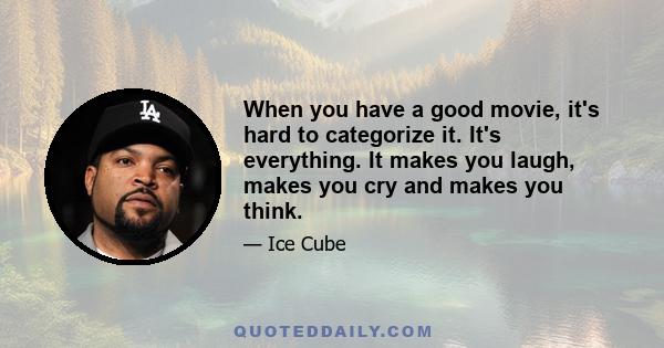 When you have a good movie, it's hard to categorize it. It's everything. It makes you laugh, makes you cry and makes you think.
