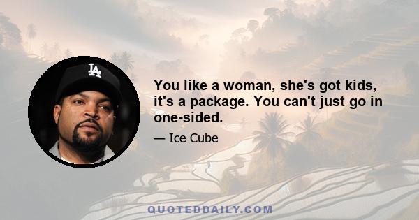 You like a woman, she's got kids, it's a package. You can't just go in one-sided.