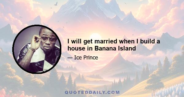 I will get married when I build a house in Banana Island