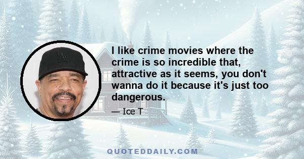 I like crime movies where the crime is so incredible that, attractive as it seems, you don't wanna do it because it's just too dangerous.