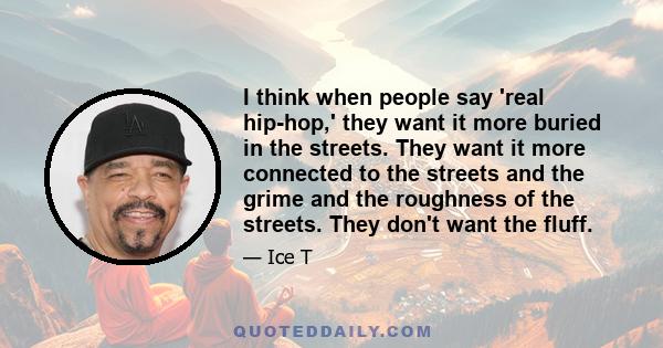 I think when people say 'real hip-hop,' they want it more buried in the streets. They want it more connected to the streets and the grime and the roughness of the streets. They don't want the fluff.