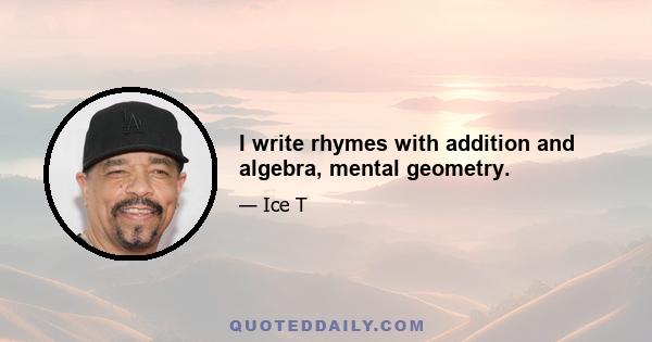 I write rhymes with addition and algebra, mental geometry.