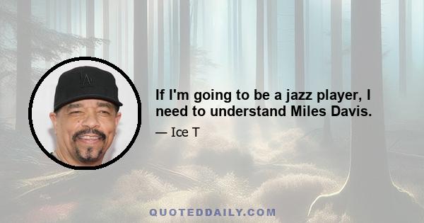 If I'm going to be a jazz player, I need to understand Miles Davis.