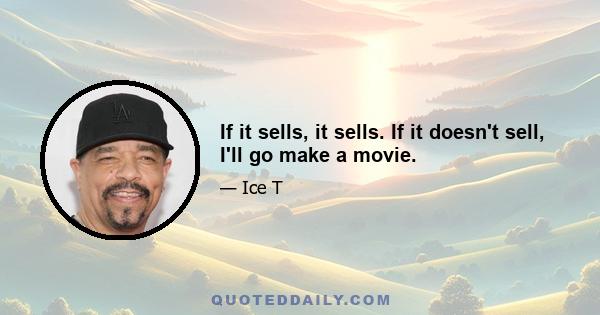 If it sells, it sells. If it doesn't sell, I'll go make a movie.