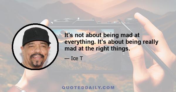 It's not about being mad at everything. It's about being really mad at the right things.