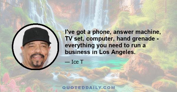 I've got a phone, answer machine, TV set, computer, hand grenade - everything you need to run a business in Los Angeles.