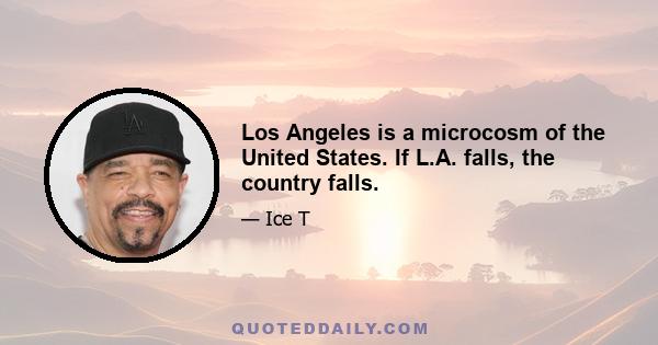 Los Angeles is a microcosm of the United States. If L.A. falls, the country falls.