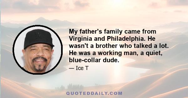 My father's family came from Virginia and Philadelphia. He wasn't a brother who talked a lot. He was a working man, a quiet, blue-collar dude.