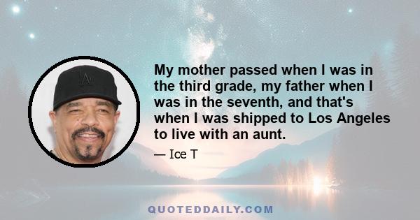 My mother passed when I was in the third grade, my father when I was in the seventh, and that's when I was shipped to Los Angeles to live with an aunt.