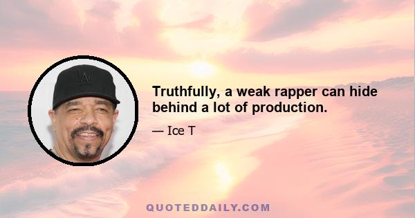 Truthfully, a weak rapper can hide behind a lot of production.