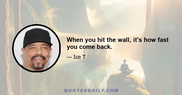 When you hit the wall, it's how fast you come back.