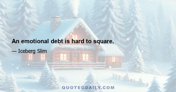 An emotional debt is hard to square.