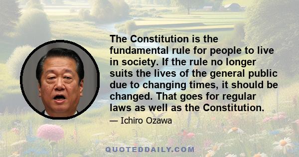 The Constitution is the fundamental rule for people to live in society. If the rule no longer suits the lives of the general public due to changing times, it should be changed. That goes for regular laws as well as the