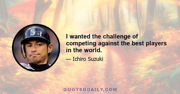 I wanted the challenge of competing against the best players in the world.