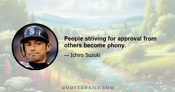 People striving for approval from others become phony.