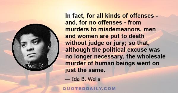 In fact, for all kinds of offenses - and, for no offenses - from murders to misdemeanors, men and women are put to death without judge or jury; so that, although the political excuse was no longer necessary, the