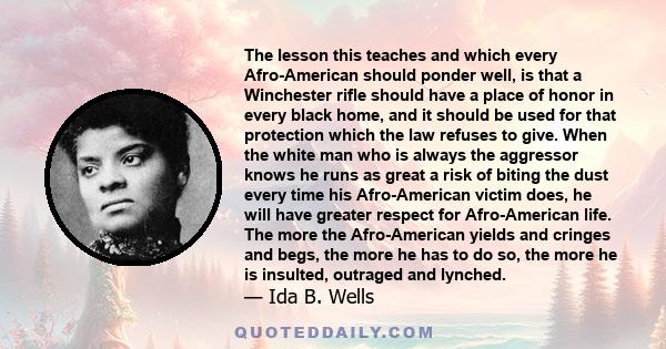 The lesson this teaches and which every Afro-American should ponder well, is that a Winchester rifle should have a place of honor in every black home, and it should be used for that protection which the law refuses to