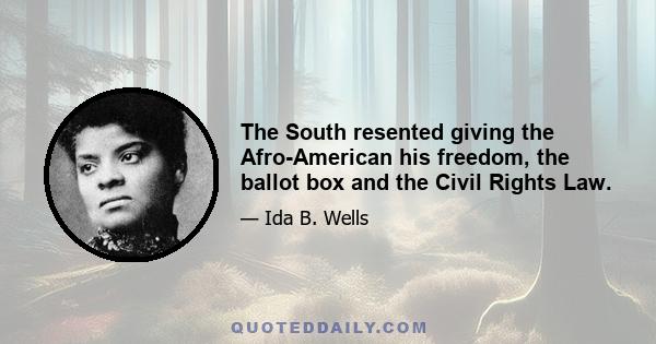 The South resented giving the Afro-American his freedom, the ballot box and the Civil Rights Law.