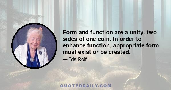 Form and function are a unity, two sides of one coin. In order to enhance function, appropriate form must exist or be created.