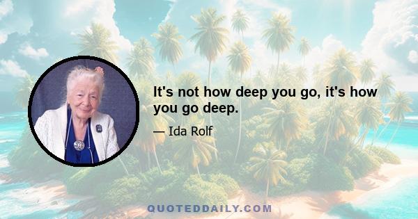 It's not how deep you go, it's how you go deep.