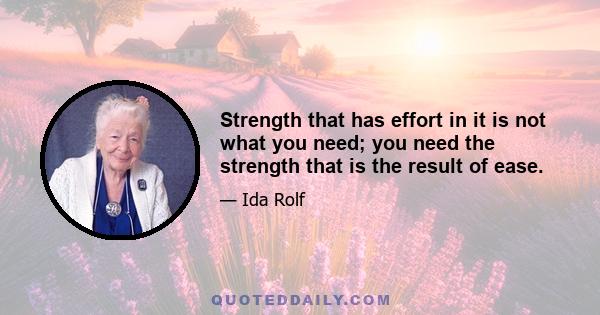 Strength that has effort in it is not what you need; you need the strength that is the result of ease.