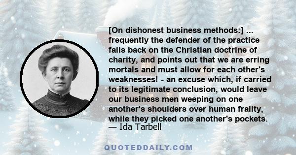 [On dishonest business methods:] ... frequently the defender of the practice falls back on the Christian doctrine of charity, and points out that we are erring mortals and must allow for each other's weaknesses! - an