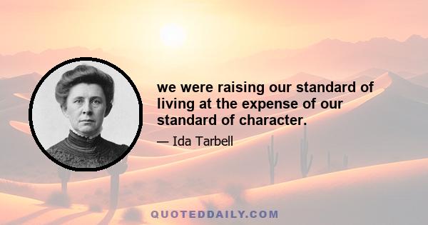 we were raising our standard of living at the expense of our standard of character.