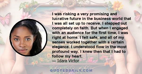 I was risking a very promising and lucrative future in the business world that I was all set up to receive. I stepped out completely on faith. But when I engaged with an audience for the first time, I was right at home. 