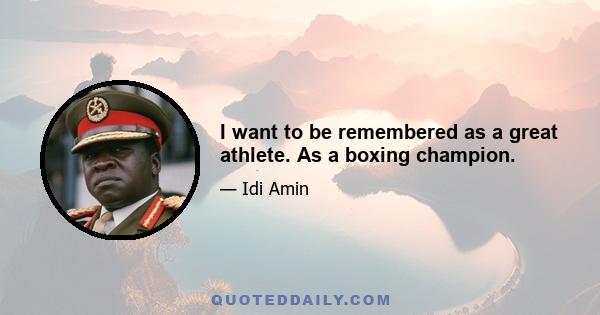 I want to be remembered as a great athlete. As a boxing champion.