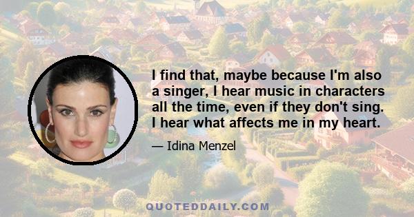 I find that, maybe because I'm also a singer, I hear music in characters all the time, even if they don't sing. I hear what affects me in my heart.