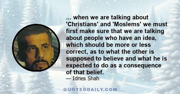 ... when we are talking about 'Christians' and 'Moslems' we must first make sure that we are talking about people who have an idea, which should be more or less correct, as to what the other is supposed to believe and