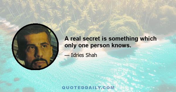 A real secret is something which only one person knows.