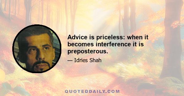 Advice is priceless: when it becomes interference it is preposterous.