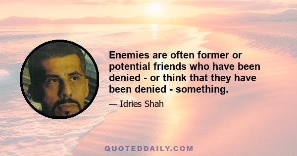 Enemies are often former or potential friends who have been denied - or think that they have been denied - something.