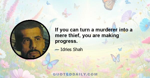 If you can turn a murderer into a mere thief, you are making progress.