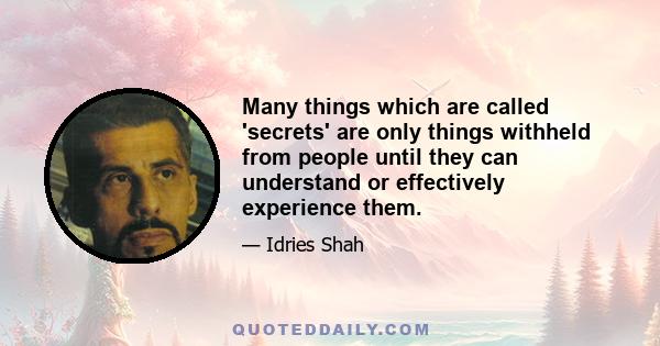 Many things which are called 'secrets' are only things withheld from people until they can understand or effectively experience them.