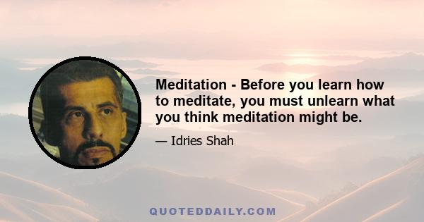 Meditation - Before you learn how to meditate, you must unlearn what you think meditation might be.