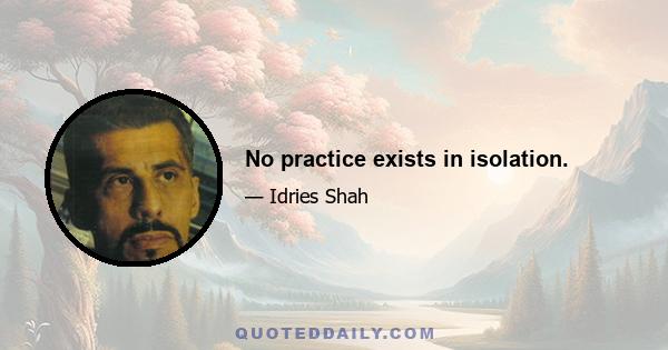 No practice exists in isolation.