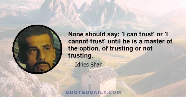 None should say: 'I can trust' or 'I cannot trust' until he is a master of the option, of trusting or not trusting.