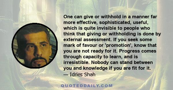 One can give or withhold in a manner far more effective, sophisticated, useful, which is quite invisible to people who think that giving or withholding is done by external assessment. If you seek some mark of favour or