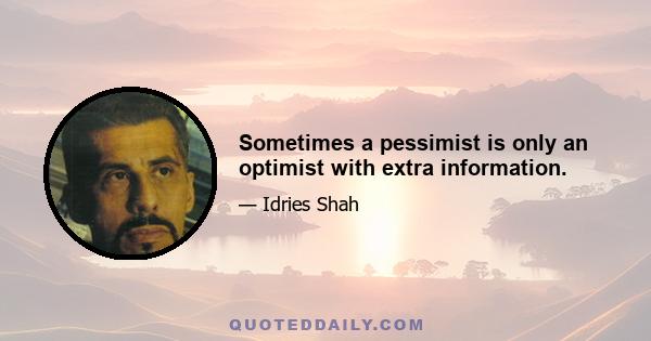 Sometimes a pessimist is only an optimist with extra information.