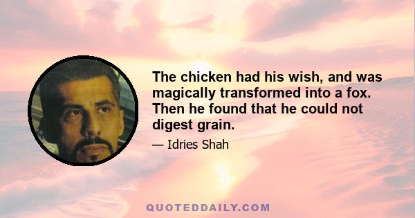 The chicken had his wish, and was magically transformed into a fox. Then he found that he could not digest grain.