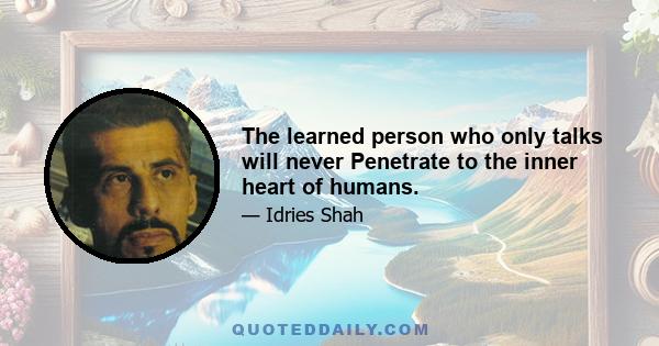 The learned person who only talks will never Penetrate to the inner heart of humans.