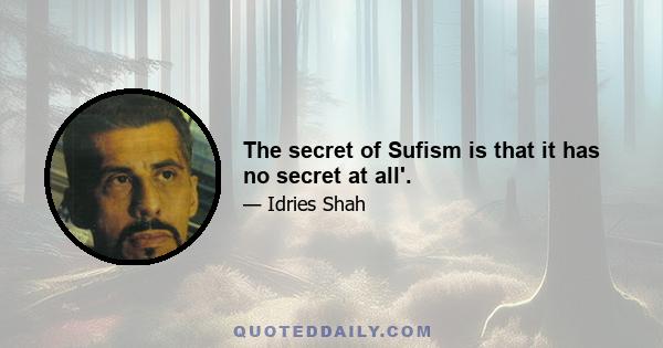 The secret of Sufism is that it has no secret at all'.