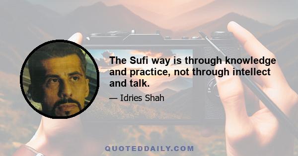 The Sufi way is through knowledge and practice, not through intellect and talk.