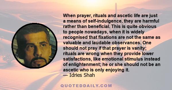 When prayer, rituals and ascetic life are just a means of self-indulgence, they are harmful rather than beneficial. This is quite obvious to people nowadays, when it is widely recognised that fixations are not the same