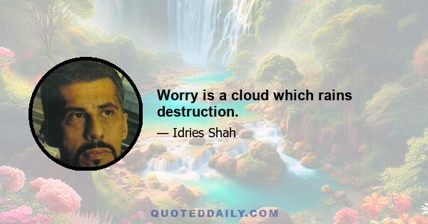 Worry is a cloud which rains destruction.