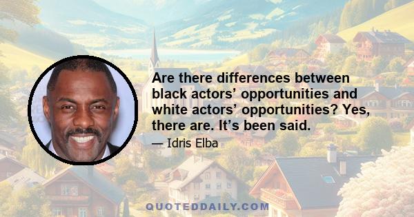 Are there differences between black actors’ opportunities and white actors’ opportunities? Yes, there are. It’s been said.